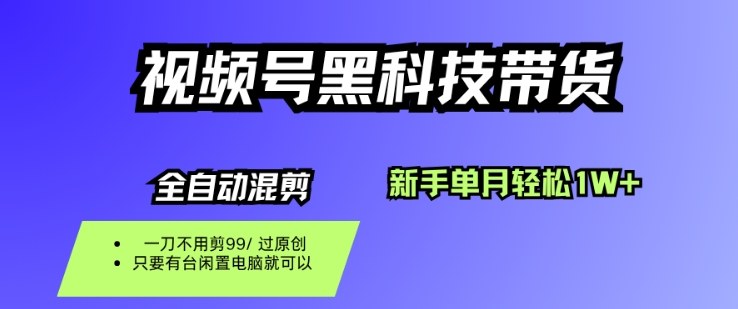 視頻號黑科技短視頻帶貨，新手一個月也1W+，純搬運一刀不用剪，零投入【揭秘】