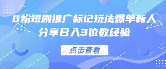0粉短劇推廣標記玩法爆單新人分享日入3位數經驗