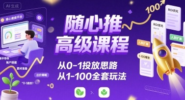 隨心推高級課程，從0-1投放思路，也有從1-100的全套玩法