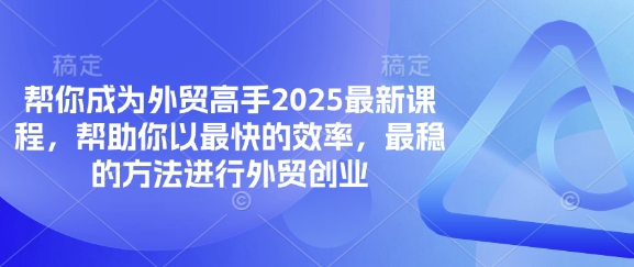 幫你成為外貿(mào)高手2025最新課程，幫助你以最快的效率，最穩(wěn)的方法進(jìn)行外貿(mào)創(chuàng)業(yè)