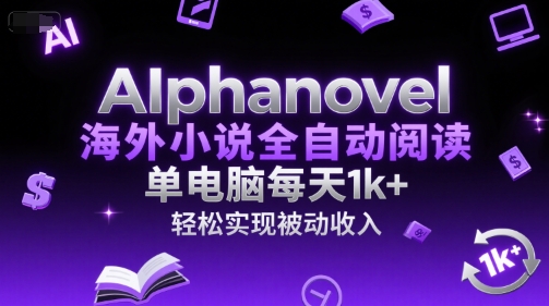 AIphanovel海外小說全自動閱讀，單電腦每天1k+，輕松實現被動收入【揭秘】