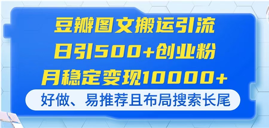 豆瓣圖文搬運引流，日引500+創(chuàng)業(yè)粉，月穩(wěn)定變現(xiàn)10000+，好做、易推薦且...