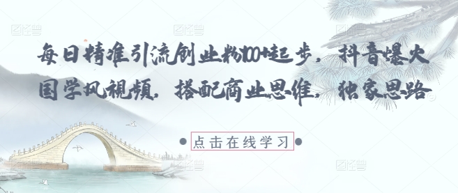 每日精準引流創業粉100+起步,抖音爆火國學風視頻,搭配商業思維,獨家思路