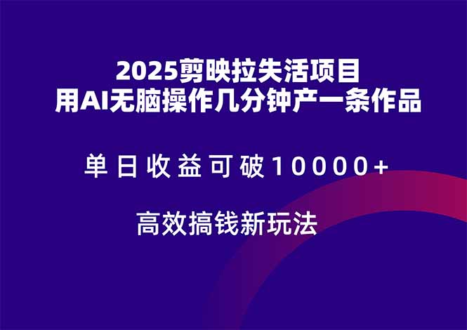 2025剪映拉失活項目,單日收益可破10000+,用AI無腦制作作品,高效搞...