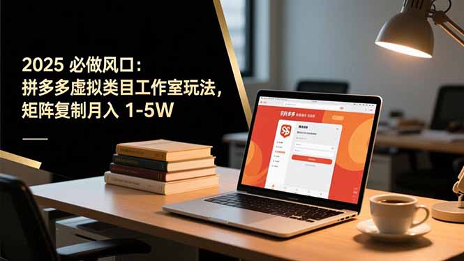 2025 必做風口：拼多多虛擬類目工作室玩法，矩陣復制月入 1-5W