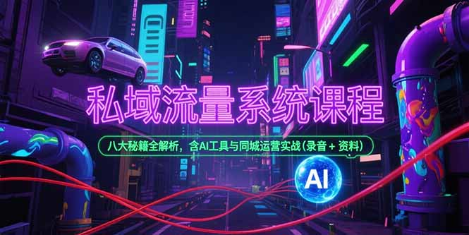 私域流量系統課程,八大秘籍全解析,含AI工具與同城運營實戰(錄音+資料