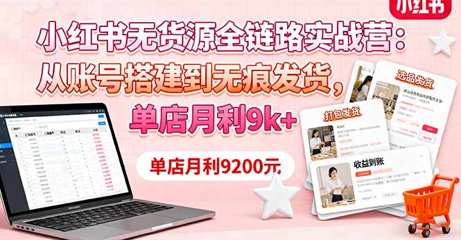 小紅書無貨源全鏈路實戰營：從賬號搭建到無痕發貨，單店月利9k+