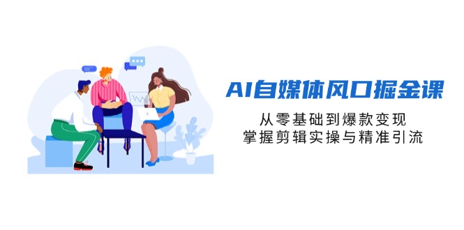 AI自媒體風口掘金課,從零基礎到爆款變現,掌握剪輯實操與精準引流