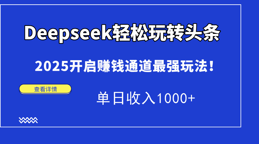 Deepseek輕松玩轉(zhuǎn)頭條，2025開啟賺錢通道最強(qiáng)玩法！單日收入1000+