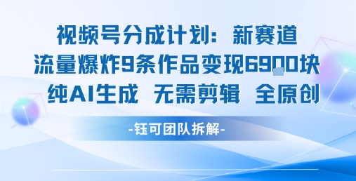 視頻號新玩法 9條作品變現6.9k?純AI生成無需剪輯全原創