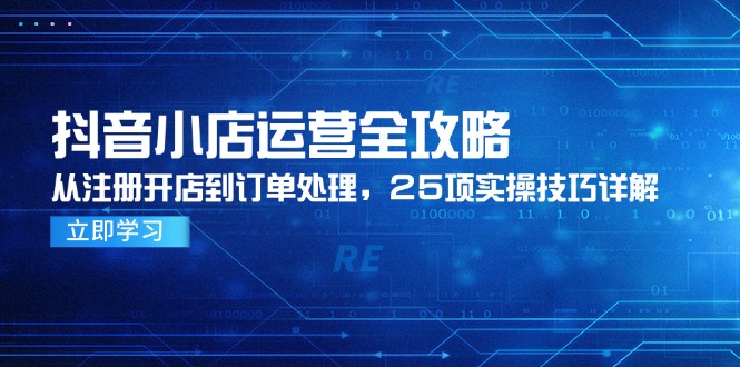抖音小店運營全攻略，從注冊開店到訂單處理，25項實操技巧詳解