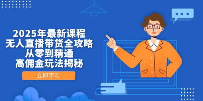 2025年最新課程，無人直播帶貨全攻略，從零到精通，高傭金玩法揭秘