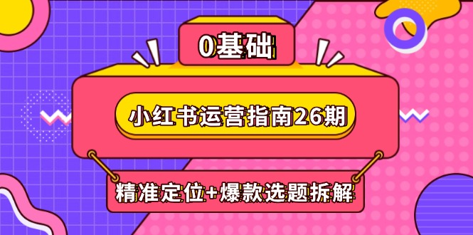 小紅書運營指南26期：精準定位+爆款選題拆解,DeepSeek輔助創作與電商變現
