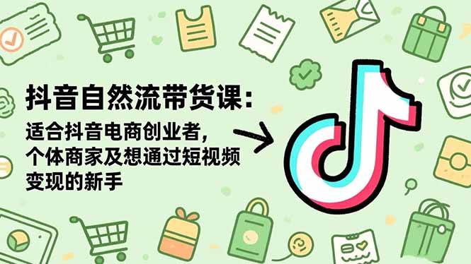 抖音自然流帶貨課：適合抖音電商創業者,個體商家及想通過短視頻變現的新手