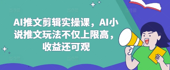AI推文剪輯實操課,AI小說推文玩法不僅上限高,收益還可觀