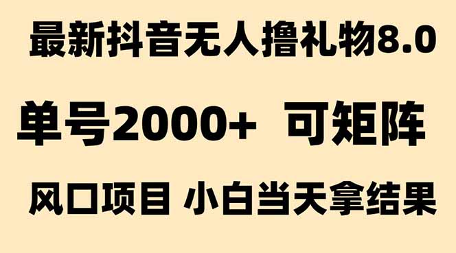 抖音無人擼禮物8.0玩法 全新風口   見效果快  全無人  單號當天產出2000+