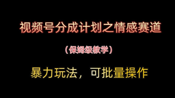 視頻號分成計劃之情感賽道暴力玩法，可批量操作，保姆級教學