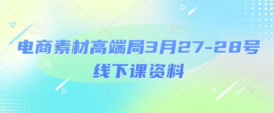 電商素材高端局3月27-28號線下課資料，全程場記+100多張ppt圖片+重點視頻+課程思維導(dǎo)圖+錄音帶字幕