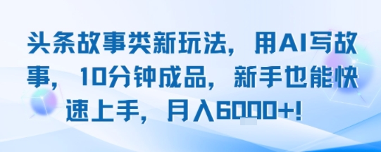頭條故事類新玩法,用AI寫故事,10分鐘成品,新手也能快速上手,月入6k+