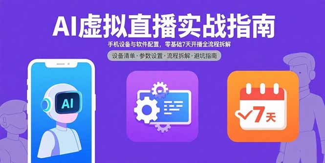 AI虛擬直播實(shí)戰(zhàn)指南，手機(jī)設(shè)備與軟件配置，零基礎(chǔ)7天開播全流程拆解