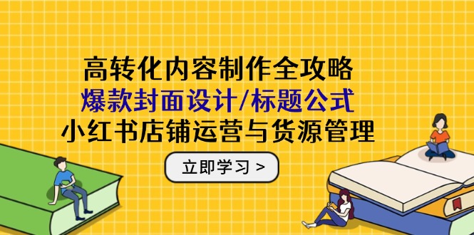 高轉化內容制作全攻略：爆款封面設計/標題公式，小紅書店鋪運營與貨源管理