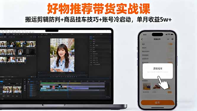 好物推薦帶貨實戰課:搬運剪輯防判+商品掛車技巧+賬號冷啟動,單月收益5w+