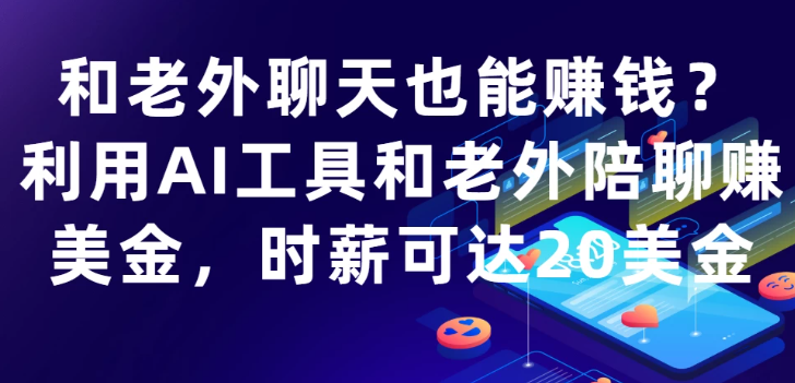和老外聊天也能賺錢?利用AI工具和老外陪聊賺美金，時薪可達20美金