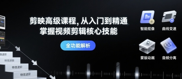 剪映高級課程，從入門到精通，掌握視頻剪輯核心技能