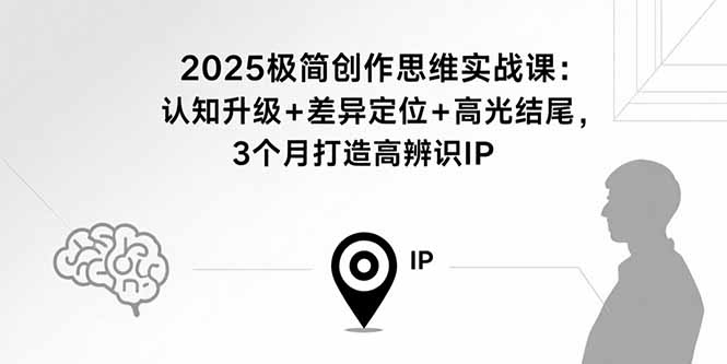 2025極簡創作思維實戰課：認知升級+差異定位+高光結尾，3個月打造高辨識IP