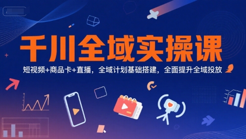 千川全域?qū)嵅僬n，短視頻+商品卡+直播，全域計(jì)劃基礎(chǔ)搭建，全面提升全域投放