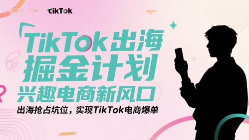 TikTok出海掘金計劃,興趣電商新風口,出海搶占坑位,實現(xiàn)TikTok電商爆單