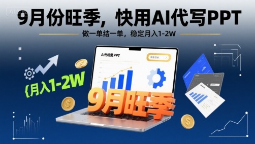 9月份旺季，快用AI代寫PPT，做一單結(jié)一單，穩(wěn)定月入1-2W【附AI工具和模板】