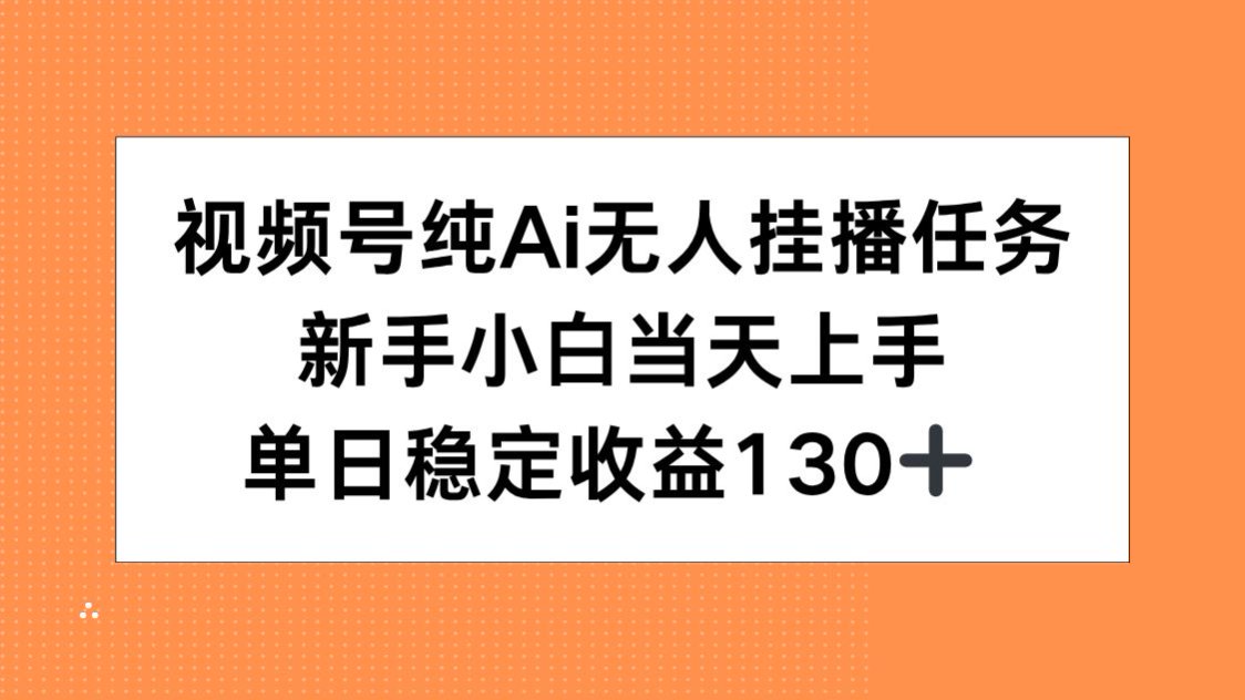 視頻號純AI無人掛播任務，新手小白當天上手，單日穩定收益130+