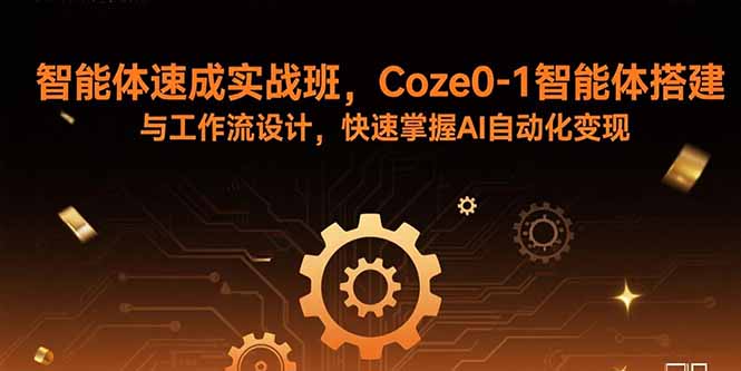 智能體速成實戰班,Coze0-1智能體搭建與工作流設計,快速掌握AI自動化變現