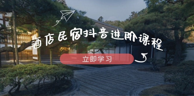 酒店民宿抖音進(jìn)階課程，掌握流量渠道與推流邏輯，打造爆款內(nèi)容