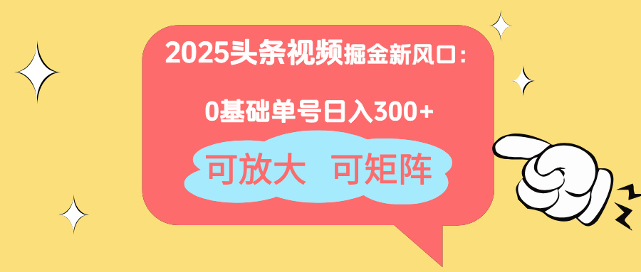 2025頭條視頻掘金新風口：0基礎日入300+，可放大，可矩陣