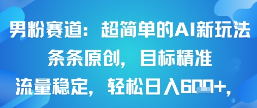 男粉賽道:超簡單的AI新玩法條條原創,目標精準,流量穩定輕松日入6張+