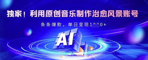 獨家！利用原創音樂制作治愈風景賬號，條條爆款，單日變現多張