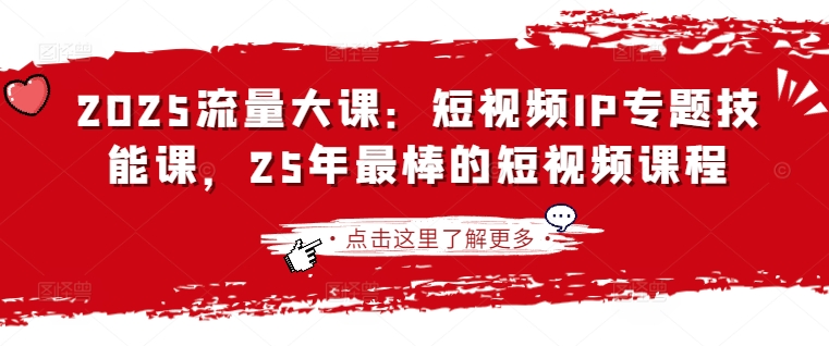 2025流量大課：短視頻IP專題技能課，25年最棒的短視頻課程