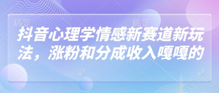 抖音心理學情感新賽道新玩法，漲粉和分成收入嘎嘎的