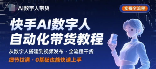 快手AI數字人自動化視頻帶貨實操全流程，干貨滿滿，細節拉滿