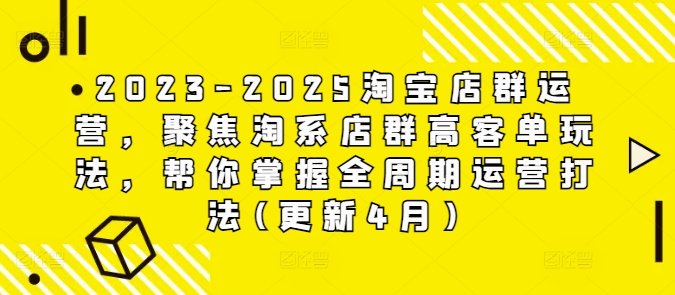 2023-2025淘寶店群運營，聚焦淘系店群高客單玩法，幫你掌握全周期運營打法(更新4月)