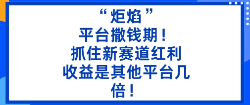 “炬焰”:平臺撒錢期!抓住新賽道紅利,5分鐘二創內容,收益是其他平臺幾倍!