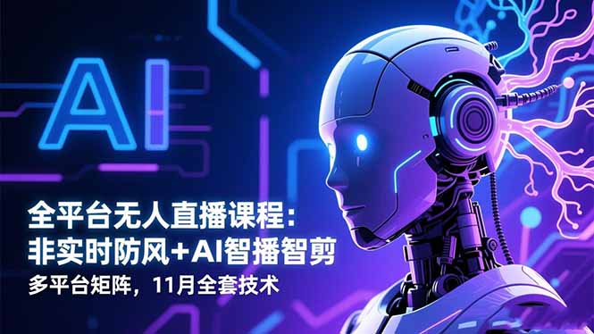 全平臺無人直播課程：非實時防風＋AI智播智剪＋多平臺矩陣，11月全套技術