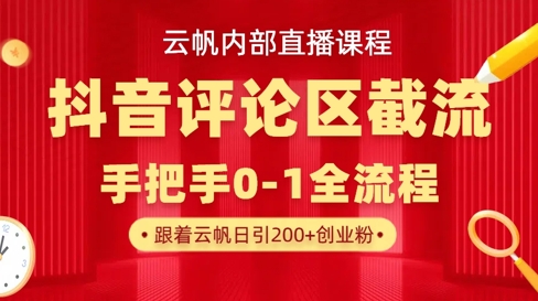 云帆內部直播課·抖音評論區截流流術，精準私信粉絲，單號日引流300+精準創業粉