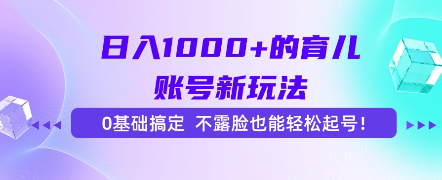 日入1000+的育兒賬號新玩法，0基礎搞定，不露臉也能輕松起號！