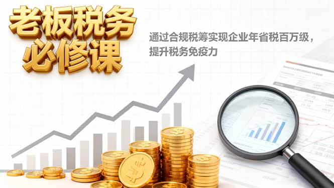 老板稅務必修課，通過合規(guī)稅籌實現企業(yè)年省稅百萬級，提升稅務免疫力
