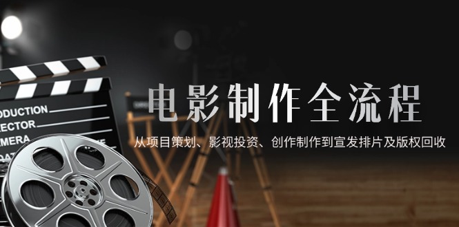 電影制作全流程,從項目策劃、影視投資、創作制作到宣發排片及版權回收