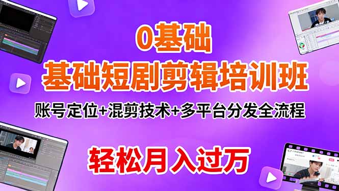 0基礎短劇剪輯培訓班:賬號定位+混剪技術+多平臺分發全流程,輕松月入過萬
