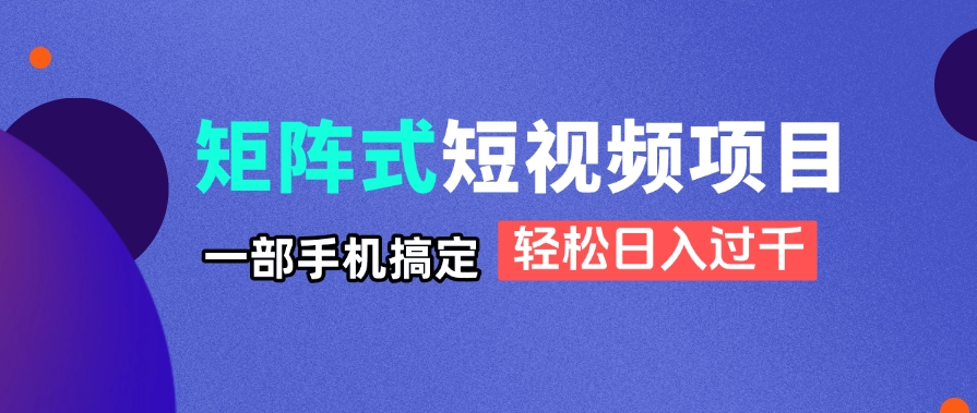矩陣式短視頻項目揭秘，一部手機搞定，輕松日入過千